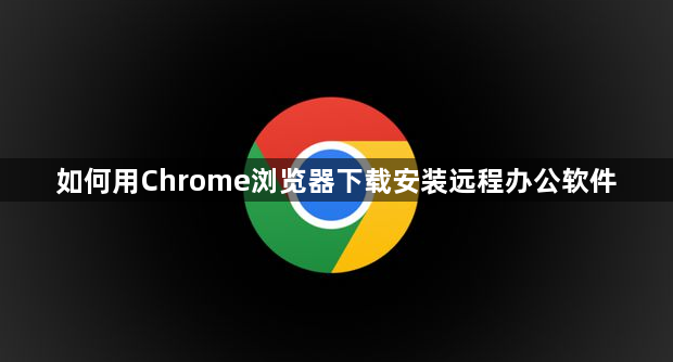 如何用Chrome浏览器下载安装远程办公软件1
