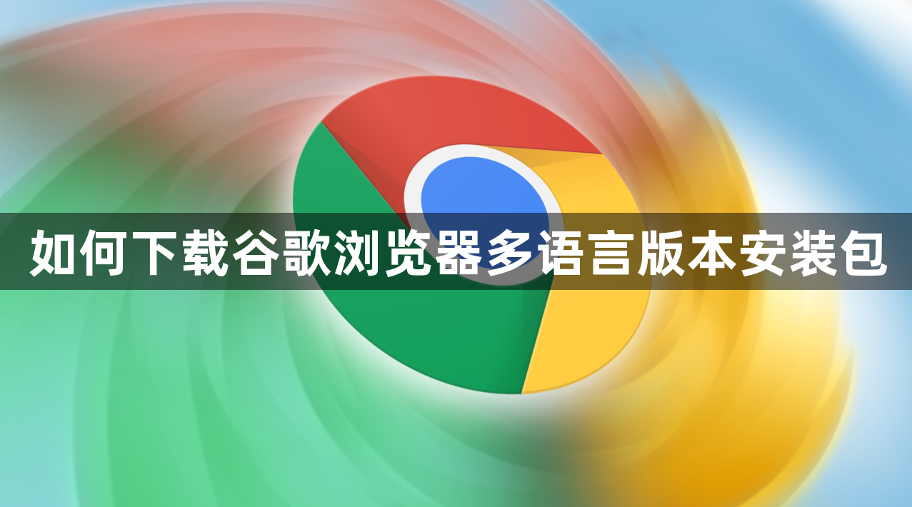 如何下载谷歌浏览器多语言版本安装包1