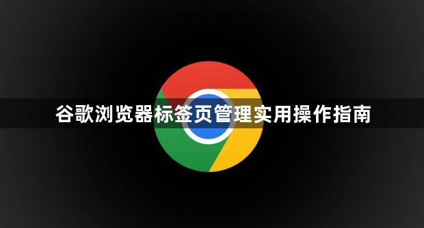 谷歌浏览器标签页管理实用操作指南1