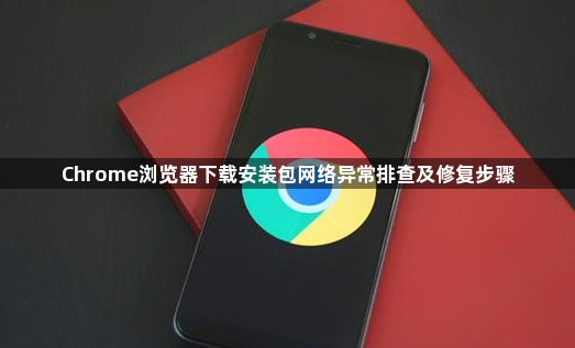 Chrome浏览器下载安装包网络异常排查及修复步骤1