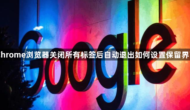 Chrome浏览器关闭所有标签后自动退出如何设置保留界面1