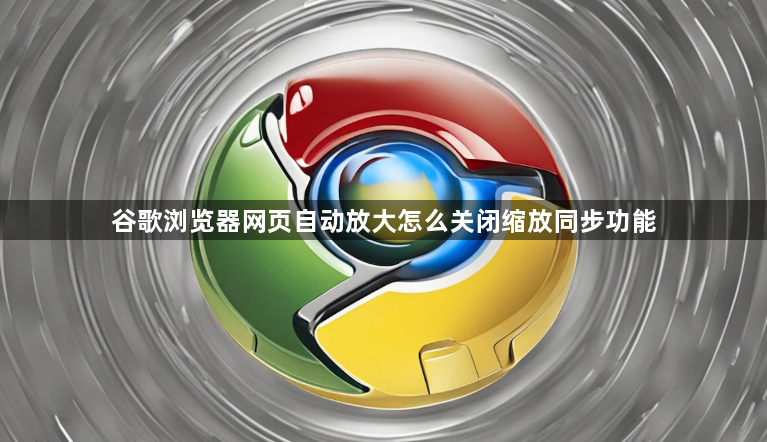 谷歌浏览器网页自动放大怎么关闭缩放同步功能1