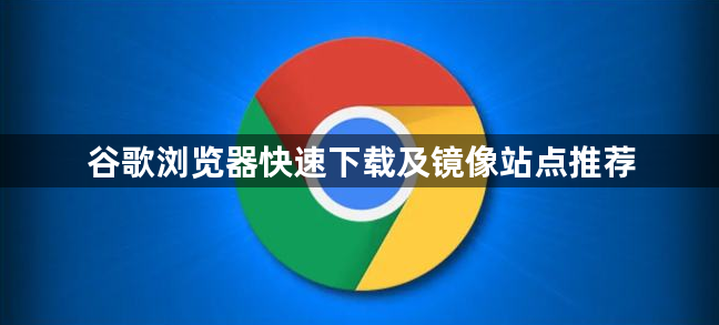 谷歌浏览器快速下载及镜像站点推荐1