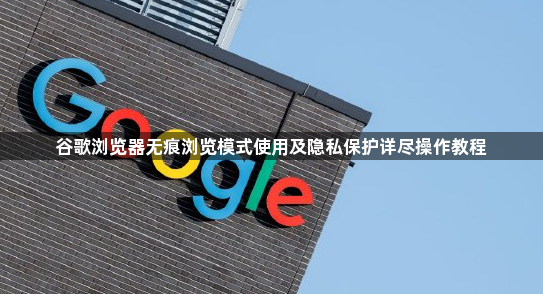 谷歌浏览器无痕浏览模式使用及隐私保护详尽操作教程1