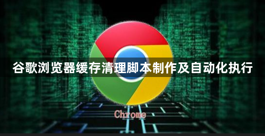 谷歌浏览器缓存清理脚本制作及自动化执行1