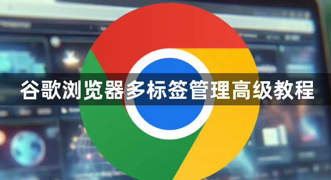 谷歌浏览器多标签管理高级教程1