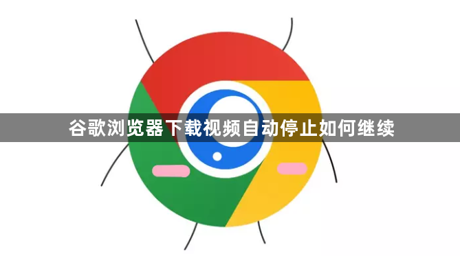 谷歌浏览器下载视频自动停止如何继续1