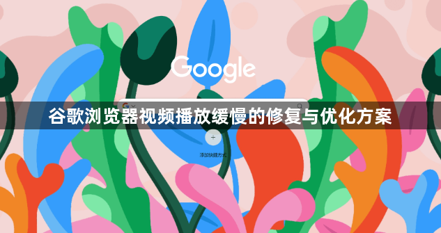 谷歌浏览器视频播放缓慢的修复与优化方案1