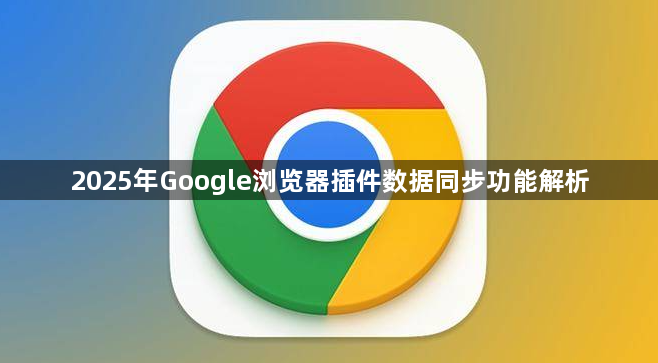 2025年Google浏览器插件数据同步功能解析1
