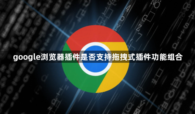 google浏览器插件是否支持拖拽式插件功能组合1