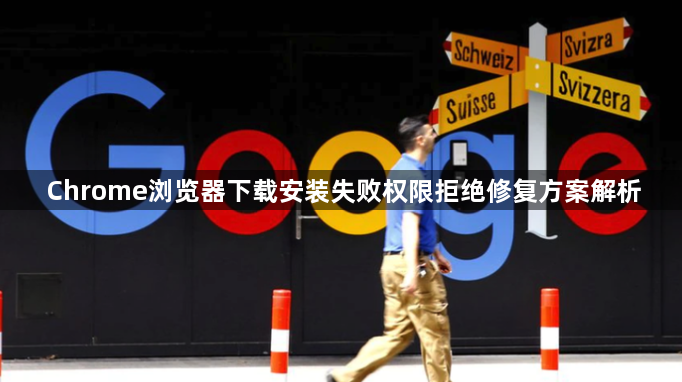Chrome浏览器下载安装失败权限拒绝修复方案解析1