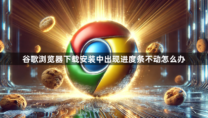 谷歌浏览器下载安装中出现进度条不动怎么办1