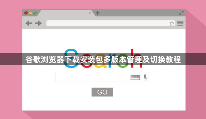 谷歌浏览器下载安装包多版本管理及切换教程1