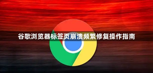 谷歌浏览器标签页崩溃频繁修复操作指南1