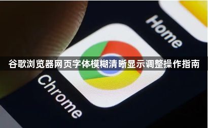 谷歌浏览器网页字体模糊清晰显示调整操作指南1