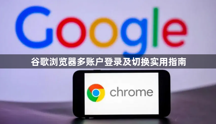 谷歌浏览器多账户登录及切换实用指南1