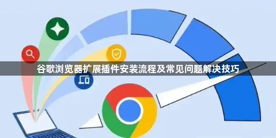 谷歌浏览器扩展插件安装流程及常见问题解决技巧1