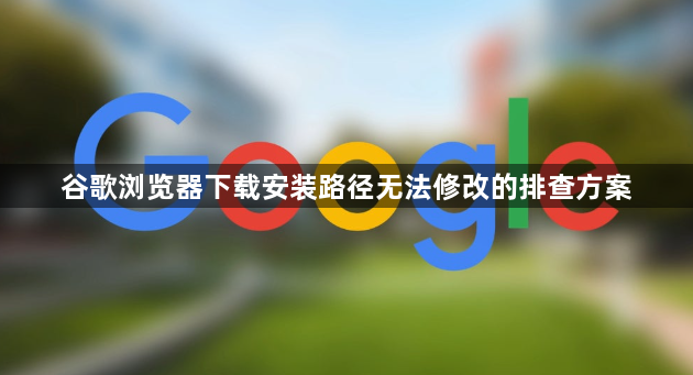 谷歌浏览器下载安装路径无法修改的排查方案1