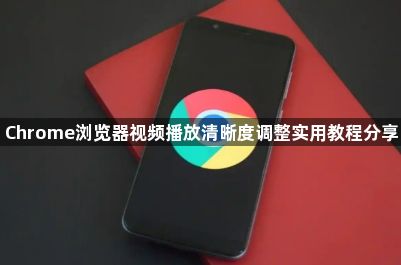 Chrome浏览器视频播放清晰度调整实用教程分享1
