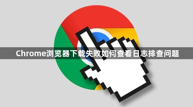 Chrome浏览器下载失败如何查看日志排查问题1