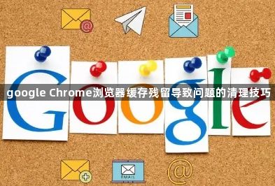 google Chrome浏览器缓存残留导致问题的清理技巧1