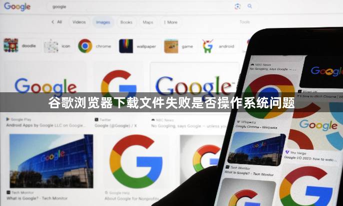 谷歌浏览器下载文件失败是否操作系统问题1