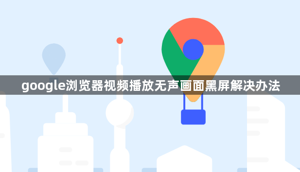 google浏览器视频播放无声画面黑屏解决办法1
