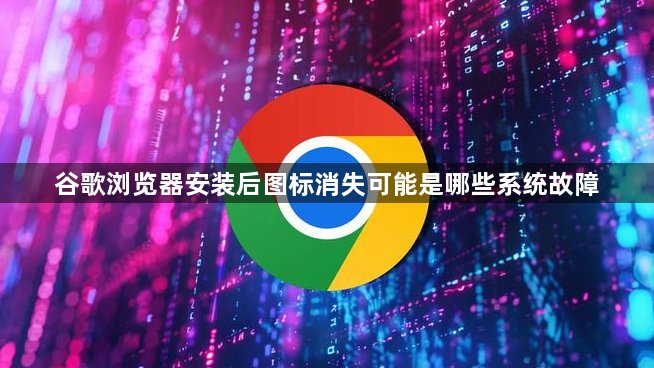 谷歌浏览器安装后图标消失可能是哪些系统故障1