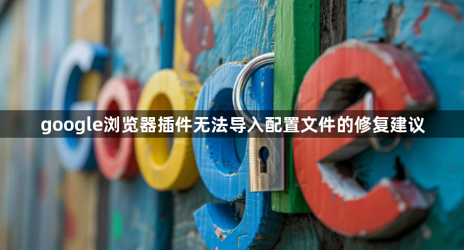 google浏览器插件无法导入配置文件的修复建议1