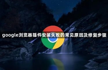 google浏览器插件安装失败的常见原因及修复步骤1
