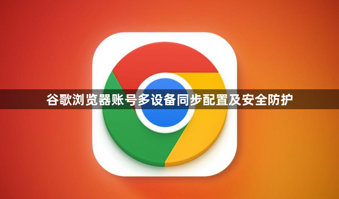 谷歌浏览器账号多设备同步配置及安全防护1