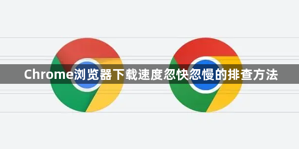 Chrome浏览器下载速度忽快忽慢的排查方法1