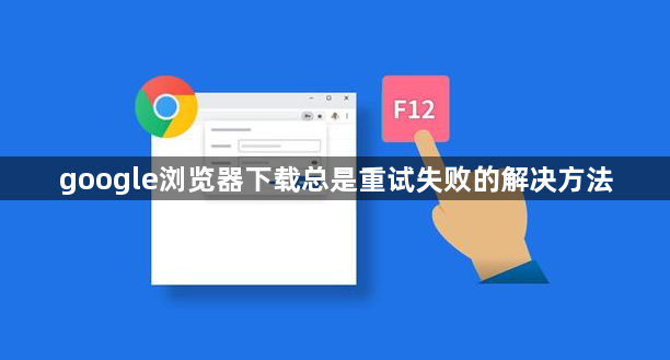 google浏览器下载总是重试失败的解决方法1