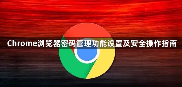 Chrome浏览器密码管理功能设置及安全操作指南1