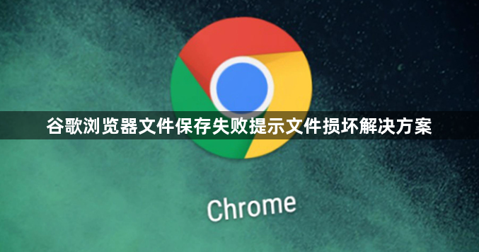 谷歌浏览器文件保存失败提示文件损坏解决方案1