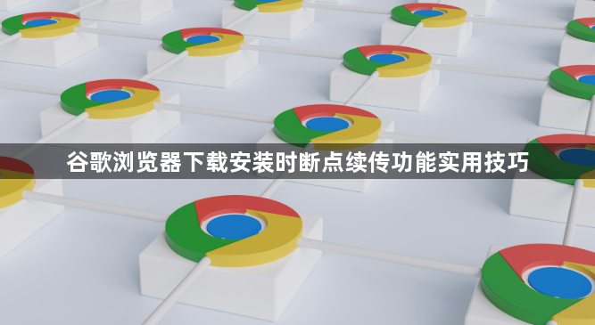 谷歌浏览器下载安装时断点续传功能实用技巧1