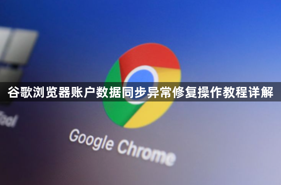 谷歌浏览器账户数据同步异常修复操作教程详解1