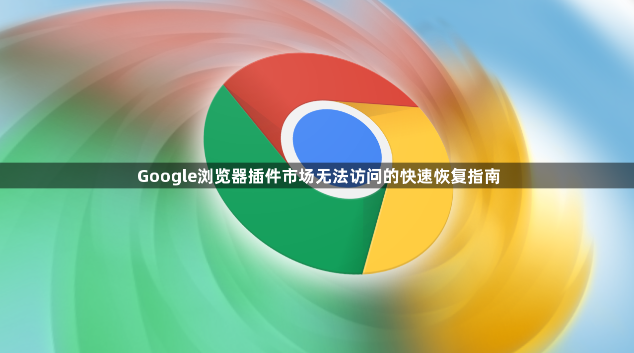 Google浏览器插件市场无法访问的快速恢复指南1