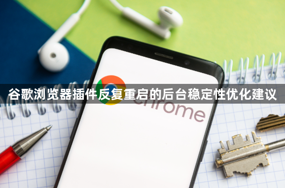 谷歌浏览器插件反复重启的后台稳定性优化建议1