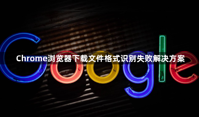 Chrome浏览器下载文件格式识别失败解决方案1