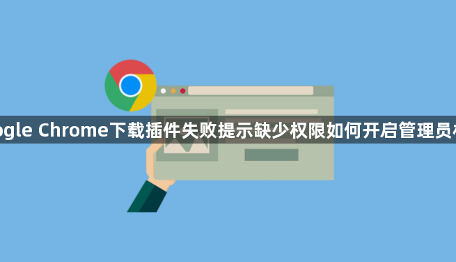 google Chrome下载插件失败提示缺少权限如何开启管理员权限1