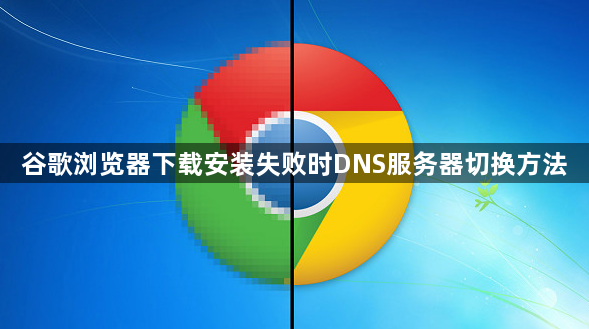 谷歌浏览器下载安装失败时DNS服务器切换方法1