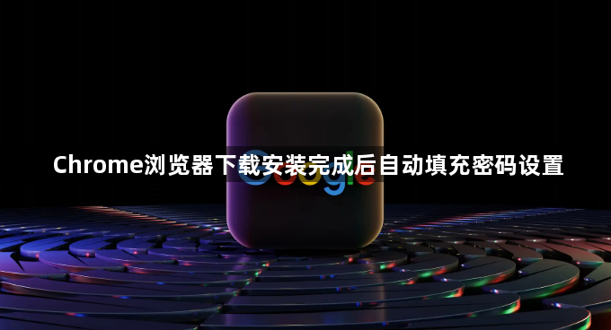 Chrome浏览器下载安装完成后自动填充密码设置1