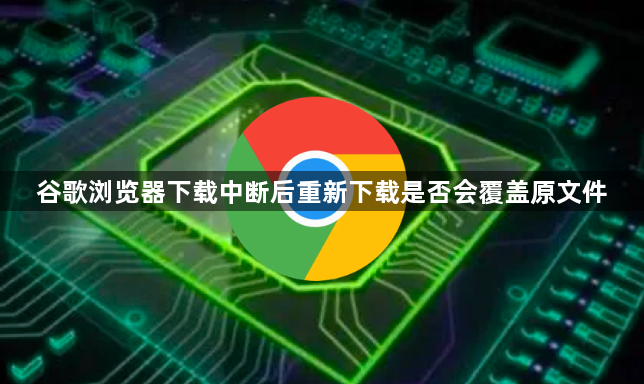 谷歌浏览器下载中断后重新下载是否会覆盖原文件1