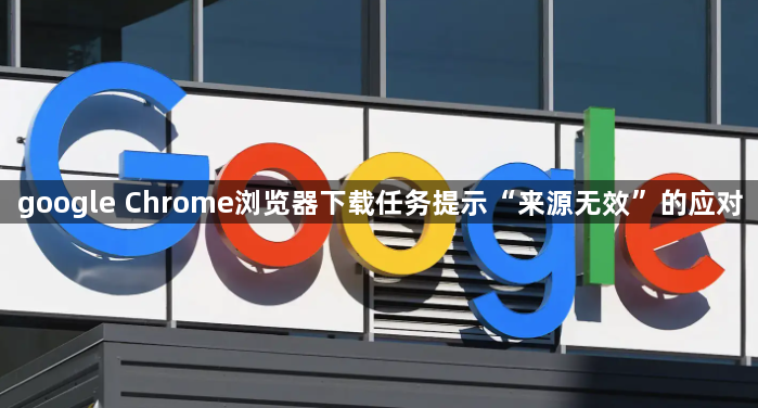 google Chrome浏览器下载任务提示“来源无效”的应对1
