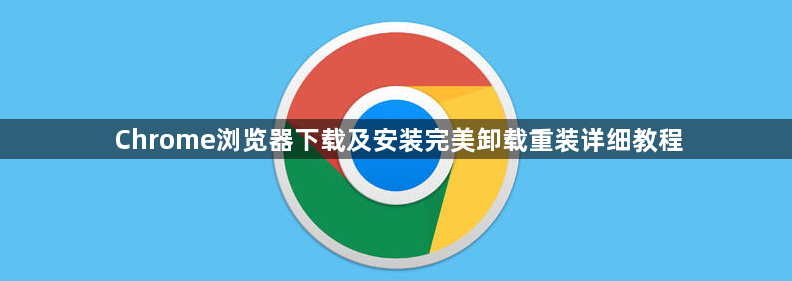 Chrome浏览器下载及安装完美卸载重装详细教程1