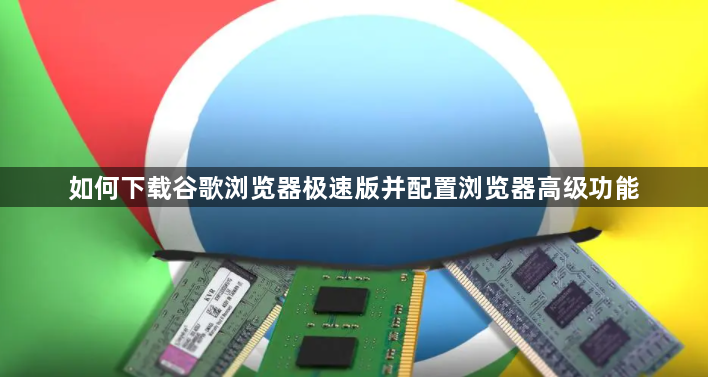 如何下载谷歌浏览器极速版并配置浏览器高级功能1