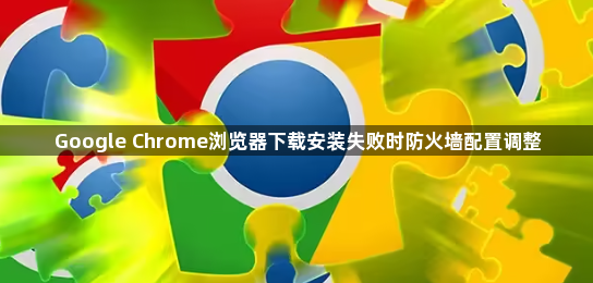 Google Chrome浏览器下载安装失败时防火墙配置调整1