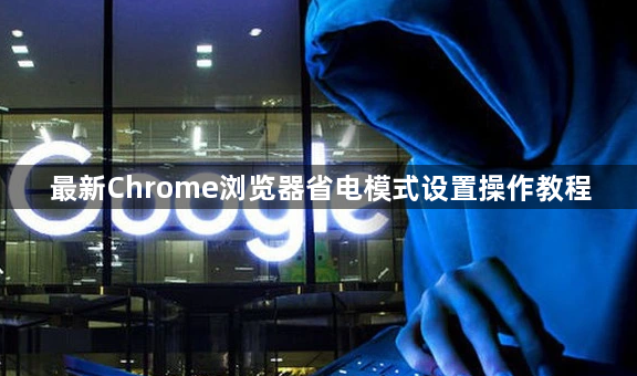最新Chrome浏览器省电模式设置操作教程1
