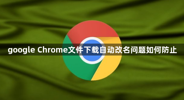 google Chrome文件下载自动改名问题如何防止1